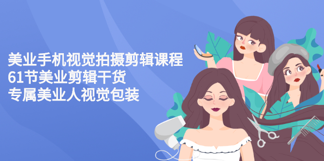 【副业项目3269期】美容院怎么拍宣传短视频(全套详细课程，美容行业用手机视觉拍摄剪辑技巧)-智创资源网