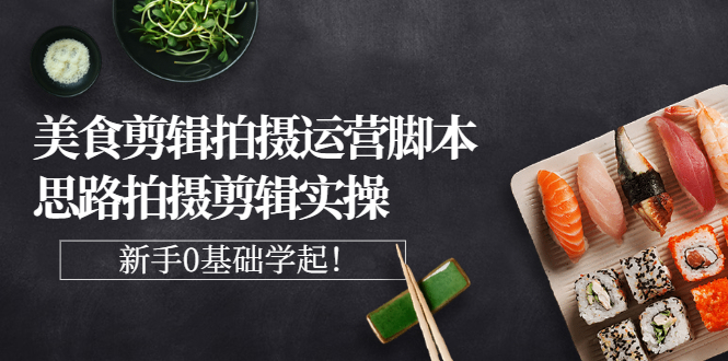 【副业项目3270期】美食剪辑拍摄拍摄剪辑实操课，新手0基础学起（教你怎么拍美食视频才能火）-智创资源网