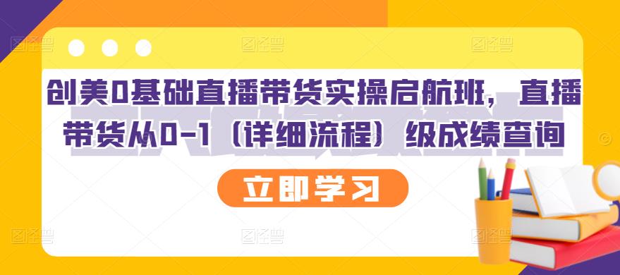 【副业项目3309期】创美0基础直播带货实操启航班，直播带货从0-1（详细流程）-智创资源网