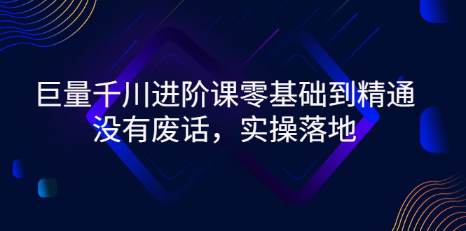 【副业项目3310期】巨量千川进阶课零基础到精通，没有废话，实操落地（巨量千川投放技巧）-智创资源网
