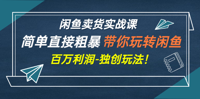 【副业项目3340期】闲鱼卖货实战课，简单直接粗暴（闲鱼怎么卖货赚钱的独创玩法）-智创资源网