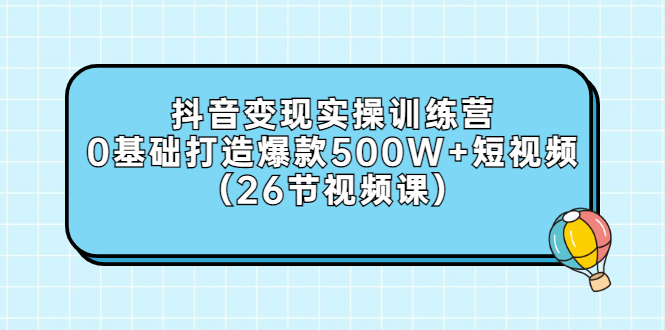 【副业项目3412期】抖音变现实操训练营：从零教你用抖音赚钱（26节视频课）-智创资源网