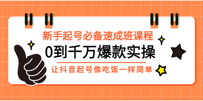 【副业项目3424期】新手起号必备速成班课程：0到千万爆款实操（抖音短视频怎么做起来）-智创资源网