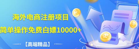 【副业项目3444期】【高端精品】海外电商注册项目，简单操作免费白嫖10000+-智创资源网