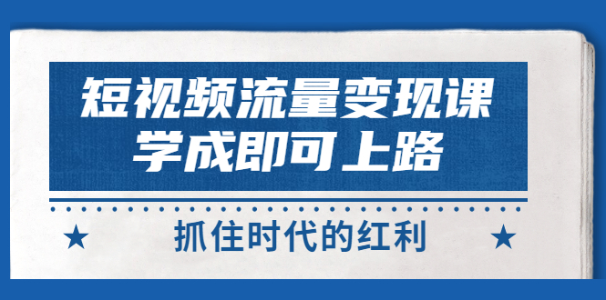【副业项目3479期】短视频流量变现实战教程（怎么做短视频赚钱）-智创资源网