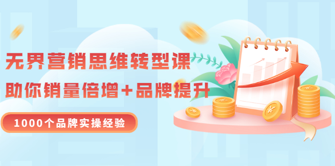 【副业项目3534期】无界营销思维转型课：1000个品牌实操经验，助你销量倍增（20节视频）-智创资源网
