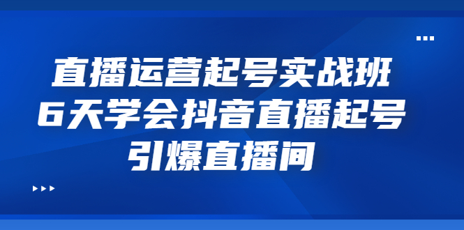 【副业项目3571期】新手怎么学抖音直播：直播运营起号实战班，6天学会抖音直播-智创资源网