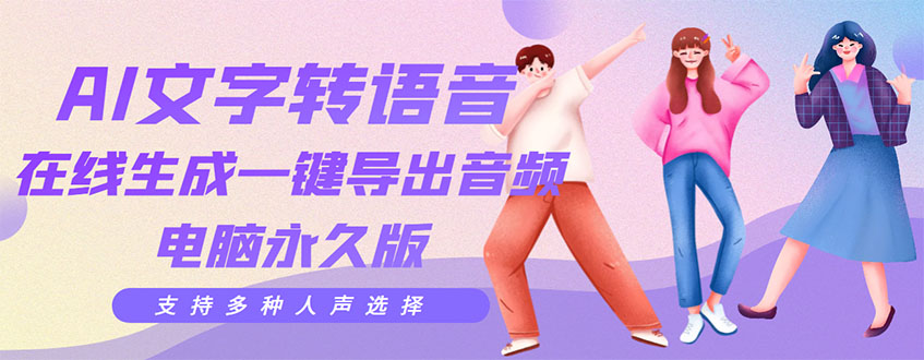【副业项目3576期】AI文字转语音软件： 文字转语音真人发声+ 在线生成一键导出【电脑永久版】-智创资源网