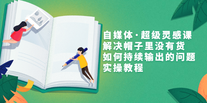 【副业项目3579期】自媒体不知道写啥怎么办：自媒体·超级灵感课，解决脑子里没有货，如何持续输出的问题-智创资源网