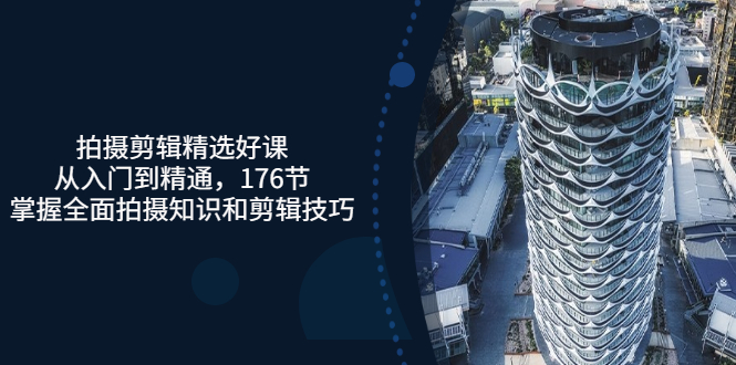 【副业项目3581期】拍摄剪辑全套自学课程：从入门到精通，176节掌握全面拍摄知识和剪辑技巧-智创资源网