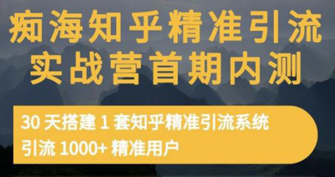 【副业项目3588期】知乎精准引流实战营1-2期：怎样用知乎引流，30天搭建1套精准引流系统，引流1000+精准用户-智创资源网