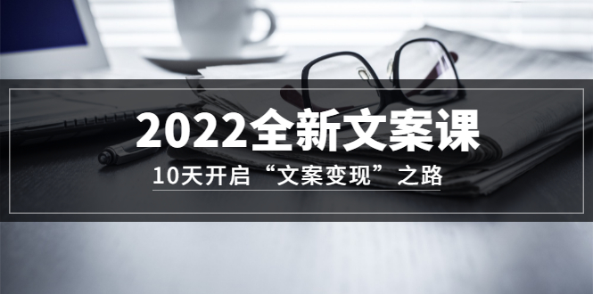 【副业项目3599期】怎么写文案吸引人：2022全新文案课，10天开启“文案变现”之路~从0基础开始学（价值399）-智创资源网