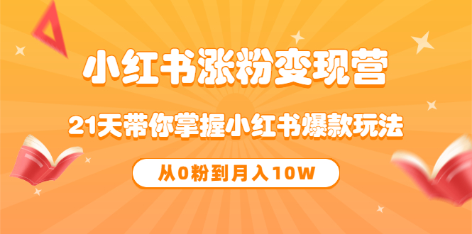 【副业项目3630期】小红书涨粉变现营：21天带你掌握小红书爆款玩法 ，小白做小红书轻松月收入过万-智创资源网