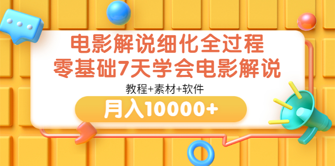 【副业项目3649期】电影解说全套流程，零基础7天学会电影解说月入10000+（教程+素材+软件）-智创资源网