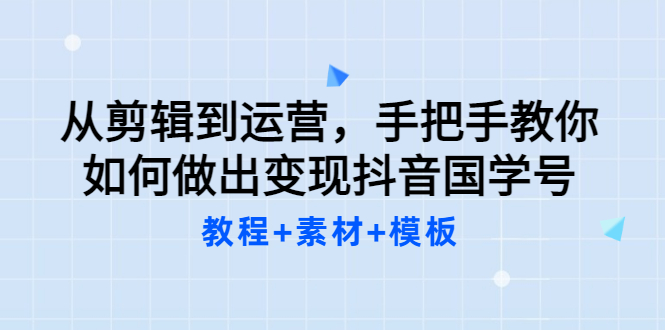 【副业项目3661期】从剪辑到运营，手把手教你如何做出变现抖音国学号（教程+素材+模板）-智创资源网