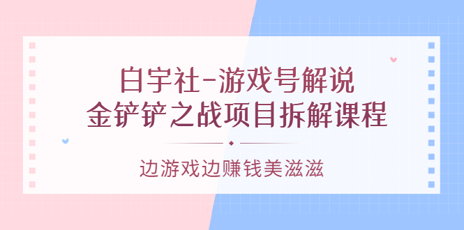【副业项目3722期】游戏号解说实战教程：金铲铲之战项目拆解课程，怎样做游戏解说赚钱-智创资源网