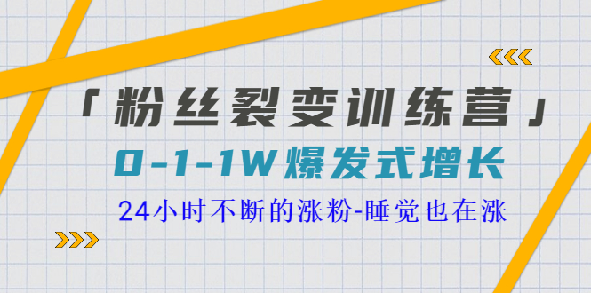 【副业项目3731期】粉丝裂变训练营：0到1w爆发式增长，24小时不断的涨粉-智创资源网