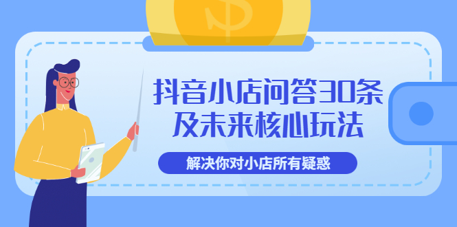 【副业项目3734期】抖音小店问答30条及未来核心玩法，解决你对小店所有疑惑【3节视频课】-智创资源网