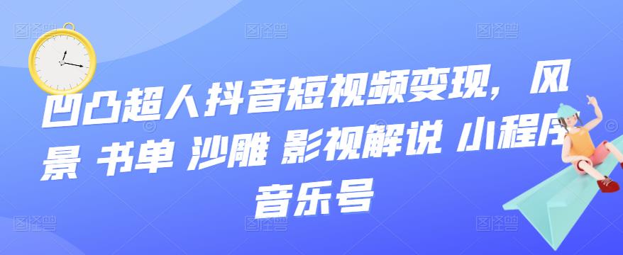 【副业项目3744期】凹凸超人抖音短视频变现，风景 书单 沙雕 影视 解说 小程序 音乐号-智创资源网