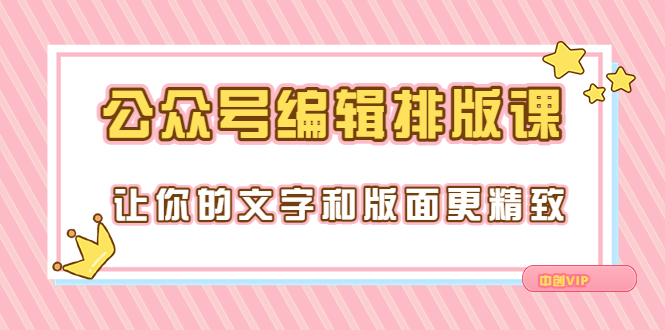 【副业项目3758期】公众号编辑排版教程，让你的文字和版面更精致（15节课）-智创资源网