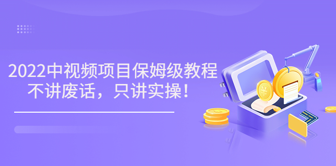 【副业项目3759期】2022玩赚中视频保姆级教程，中视频怎么赚钱-智创资源网