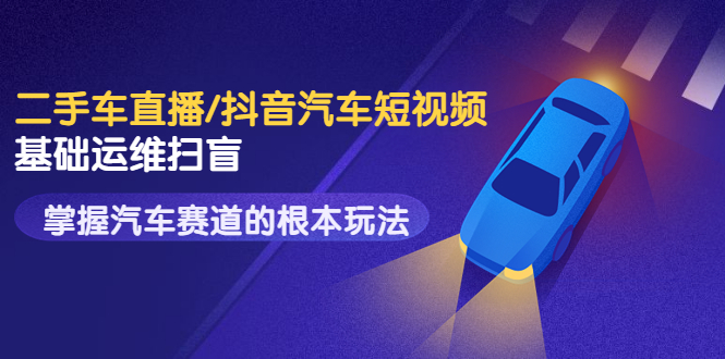 【副业项目3763期】创客君·二手车短视频运营教程，掌握汽车行业短视频的根本玩法-智创资源网