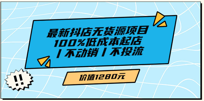 【副业项目3789期】2022最新抖店无货源项目：100%低成本起店，抖店无货源最新玩法-智创资源网