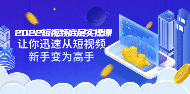 【副业项目3791期】2022短视频底层实操课，怎样做好短视频详细教程下载-智创资源网