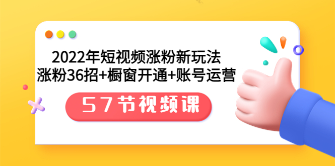 【副业项目3809期】2022年短视频涨粉新玩法：涨粉36招+橱窗开通+账号运营（57节视频课）-智创资源网