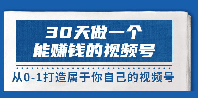 【副业项目3874期】30天做一个能赚钱的视频号：视频号爆款内容的创作秘诀，视频号8大变现模式解密-智创资源网