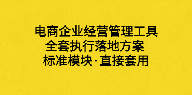 【副业项目3881期】电商企业管理培训课程：电商企业经营管理工具，全套执行落地方案-智创资源网