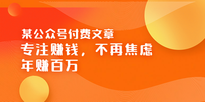 【副业项目3882期】某公众号付费文章：专注赚钱，不再焦虑，年赚百万-智创资源网