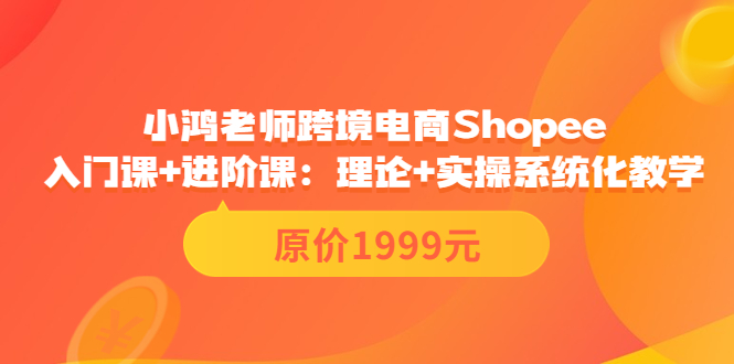 【副业项目3916期】小鸿老师跨境电商Shopee入门课+进阶课：理论+实操系统化教学，shopee怎么注册开店视频教程-智创资源网