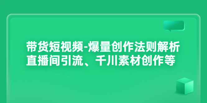 【副业项目3923期】带货短视频-爆量创作法则解析：直播间引流、千川素材创作等-智创资源网