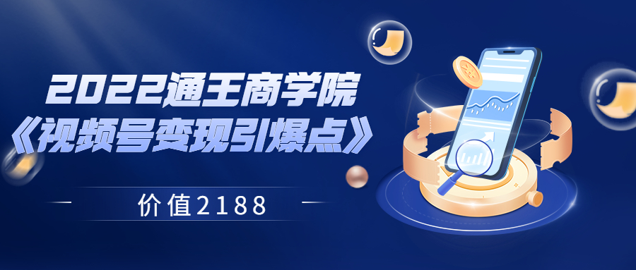 【副业项目3939期】2022通王商学院《视频号变现引爆点》-智创资源网
