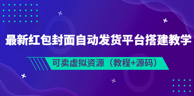 【副业项目3952期】最新红包封面自动发货平台搭建教程，可卖虚拟资源（教程+源码）-智创资源网
