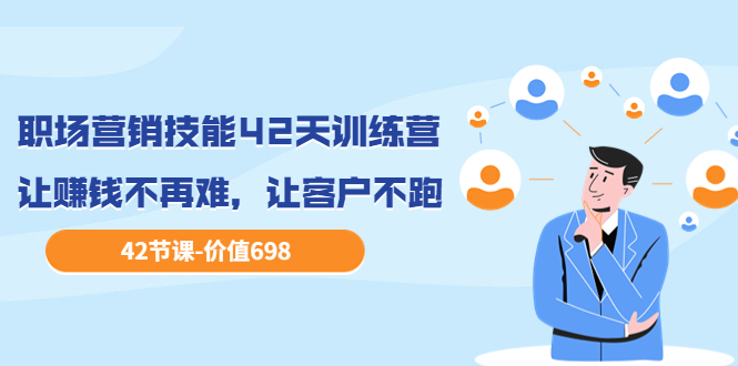 【副业项目3973期】职场营销技能42天训练营，让赚钱不再难，让客户不跑，业绩翻翻（价值698）-智创资源网