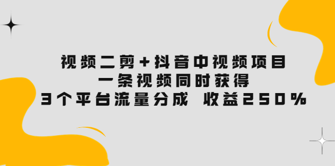 【副业项目3977期】视频二剪+抖音中视频项目：一条视频获得3个平台流量分成 收益250% 价值4980-智创资源网