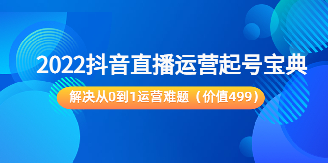 【副业项目3983期】2022抖音直播运营起号宝典：解决从0到1运营难题-智创资源网