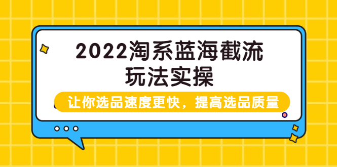 【副业项目3995期】2022淘系蓝海截流玩法实操：让你选品速度更快，提高选品质量（价值599）-智创资源网