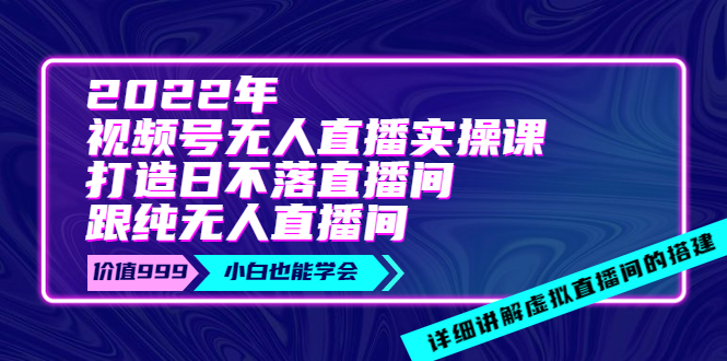 【副业项目4005期】2022年《视频号无人直播实操课》打造日不落直播间+纯无人直播间-智创资源网