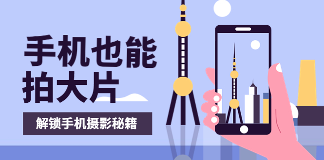 【副业项目4023期】手机拍摄课：如何用手机拍出专业级短视频，一图胜千言，视频胜千图-智创资源网