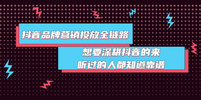 【副业项目4041期】抖音品牌营销投放全链路：想要深耕抖音的来，听过的人都知道靠谱-智创资源网