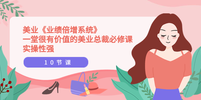 【副业项目4079期】美业《业绩倍增系统》一堂很有价值的美业总裁必修课，美容行业怎样提高业绩-智创资源网