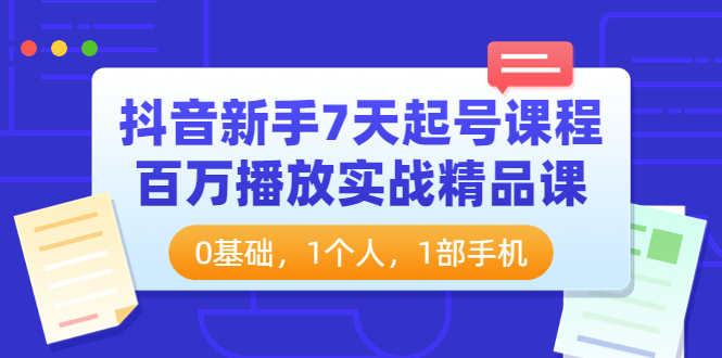 【副业项目4097期】抖音新手7天起号课程：百万播放实战精品课，0基础，1个人，1部手机-智创资源网