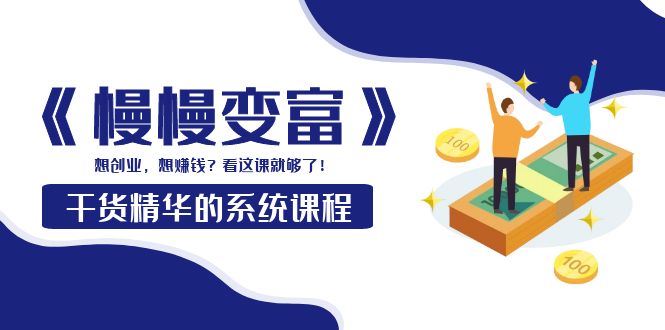 【副业项目4128期】《慢慢变富》干货精华的系统课程：想创业，想赚钱？看这课就够了-智创资源网