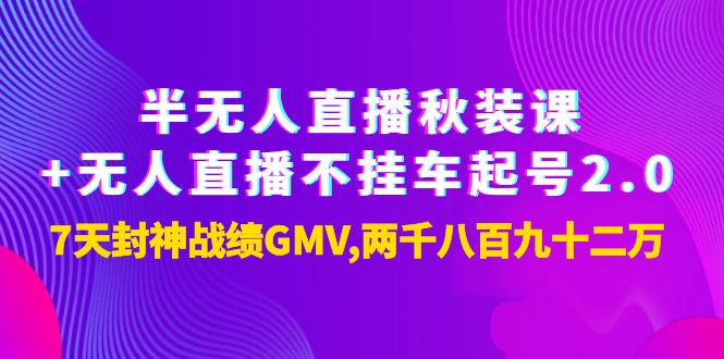 【副业项目4137期】半无人直播秋装课+无人直播不挂车起号2.0：7天封神战绩GMV两千八百九十二万-智创资源网