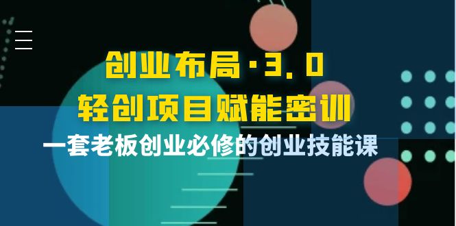 【副业项目4175期】创业布局·3.0轻创项目赋能密训，一套老板创业必修的创业技能课-智创资源网