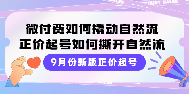 【副业项目4185期】新版正价起号，微付费如何撬动自然流，正价起号如何撕开自然流-智创资源网