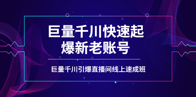【副业项目4190期】如何通过巨量千川快速起爆新老账号，巨量千川引爆直播间线上速成班-智创资源网